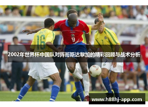 2002年世界杯中国队对阵哥斯达黎加的精彩回顾与战术分析